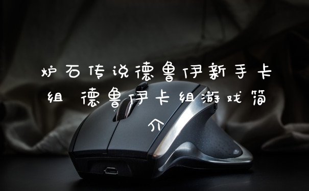 炉石传说德鲁伊新手卡组 德鲁伊卡组游戏简介