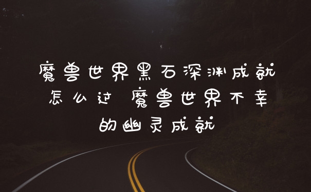 魔兽世界黑石深渊成就怎么过 魔兽世界不幸的幽灵成就