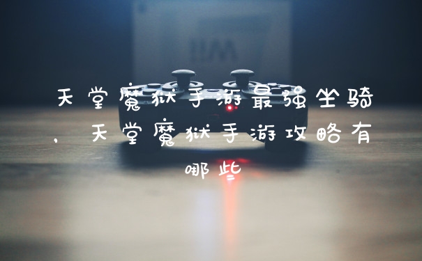 天堂魔狱手游最强坐骑，天堂魔狱手游攻略有哪些