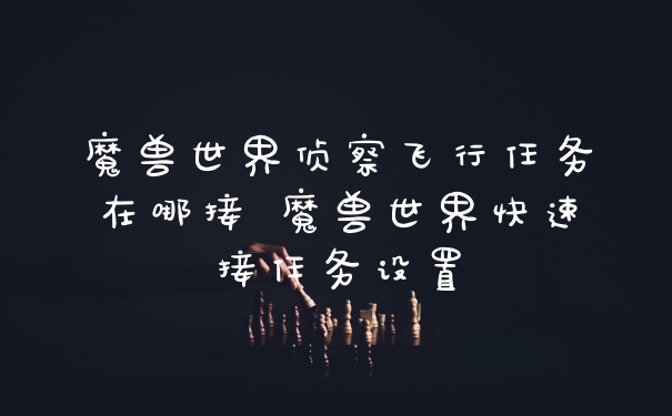 魔兽世界侦察飞行任务在哪接 魔兽世界快速接任务设置