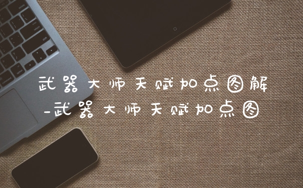 武器大师天赋加点图解_武器大师天赋加点图