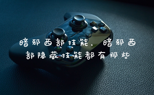 暗邪西部技能，暗邪西部隐藏技能都有那些