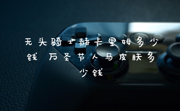 无头骑士赫卡里姆多少钱 万圣节人马皮肤多少钱