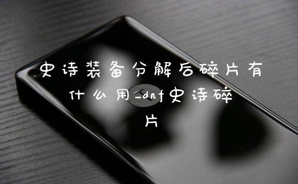 史诗装备分解后碎片有什么用_dnf史诗碎片