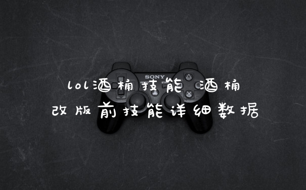 lol酒桶技能 酒桶改版前技能详细数据
