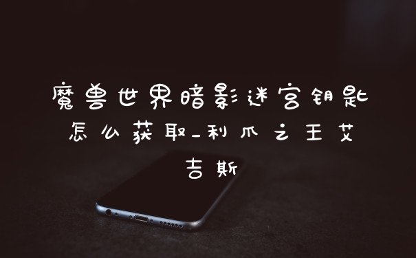 魔兽世界暗影迷宫钥匙怎么获取_利爪之王艾吉斯