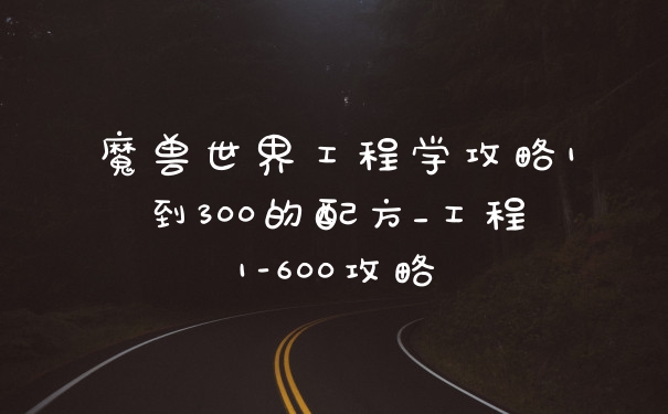 魔兽世界工程学攻略1到300的配方_工程1-600攻略