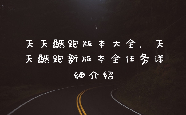 天天酷跑版本大全，天天酷跑新版本全任务详细介绍