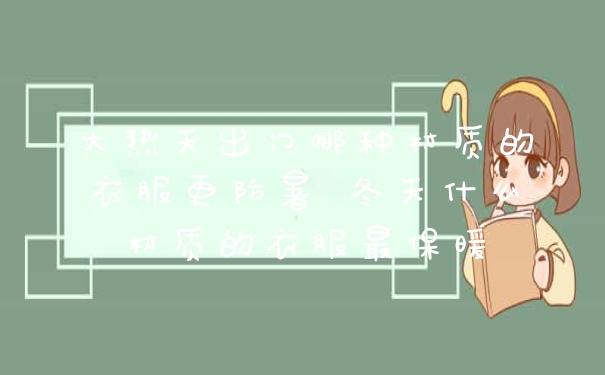 大热天出门哪种材质的衣服更防暑 冬天什么材质的衣服最保暖