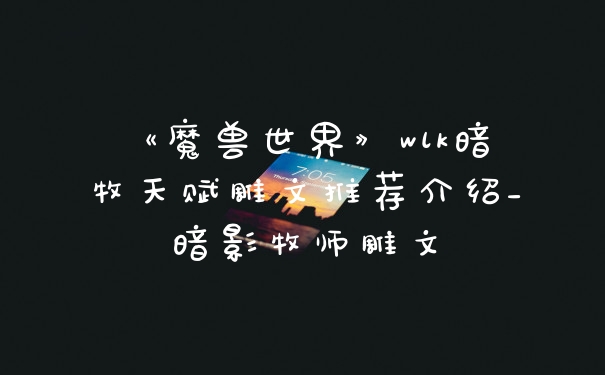 《魔兽世界》wlk暗牧天赋雕文推荐介绍_暗影牧师雕文