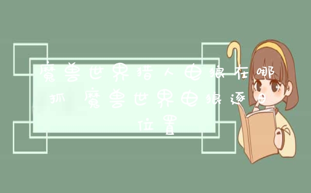 魔兽世界猎人电狼在哪抓 魔兽世界电狼逐日位置