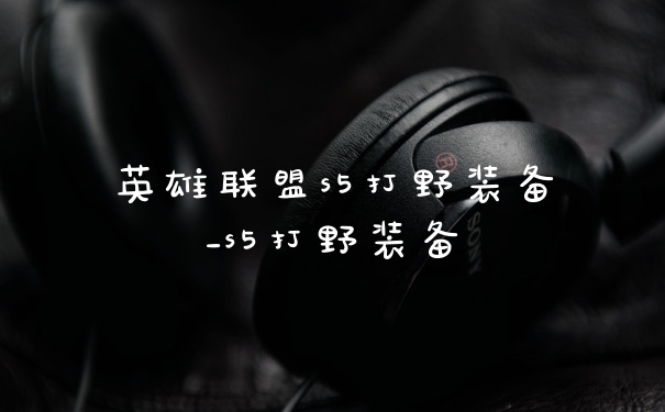 英雄联盟s5打野装备_s5打野装备
