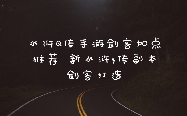 水浒Q传手游剑客加点推荐 新水浒q传副本剑客打造
