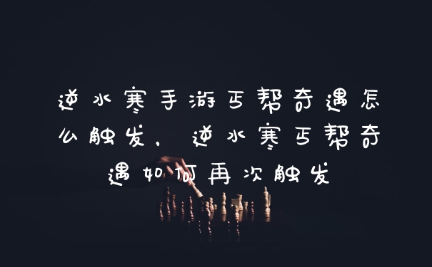 逆水寒手游丐帮奇遇怎么触发，逆水寒丐帮奇遇如何再次触发
