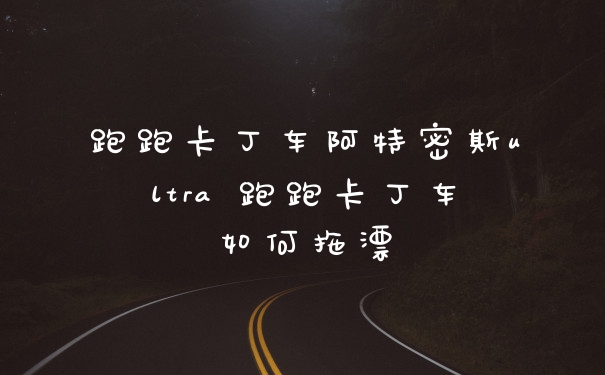 跑跑卡丁车阿特密斯ultra 跑跑卡丁车如何拖漂