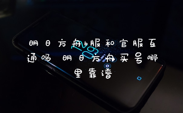 明日方舟b服和官服互通吗 明日方舟买号哪里靠谱