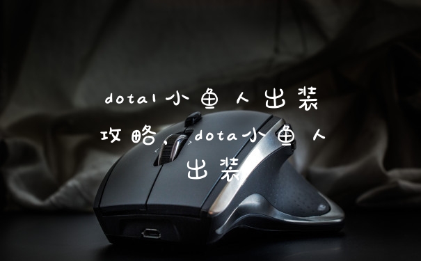dota1小鱼人出装攻略,dota小鱼人出装