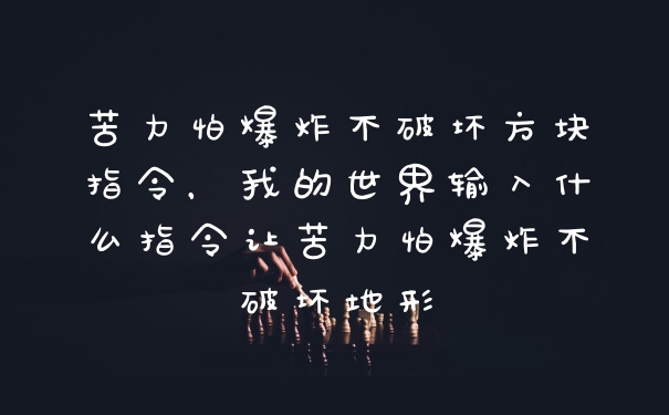 苦力怕爆炸不破坏方块指令，我的世界输入什么指令让苦力怕爆炸不破坏地形