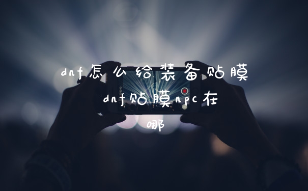 dnf怎么给装备贴膜 dnf贴膜npc在哪