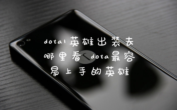 dota1英雄出装去哪里看 dota最容易上手的英雄