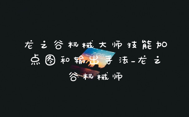龙之谷机械大师技能加点图和输出手法_龙之谷机械师