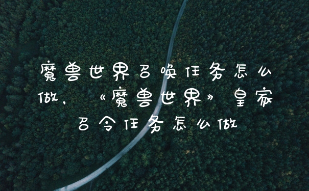 魔兽世界召唤任务怎么做，《魔兽世界》皇家召令任务怎么做