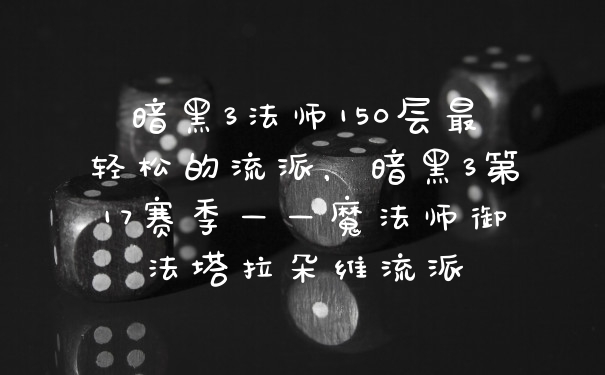 暗黑3法师150层最轻松的流派，暗黑3第17赛季——魔法师御法塔拉朵维流派