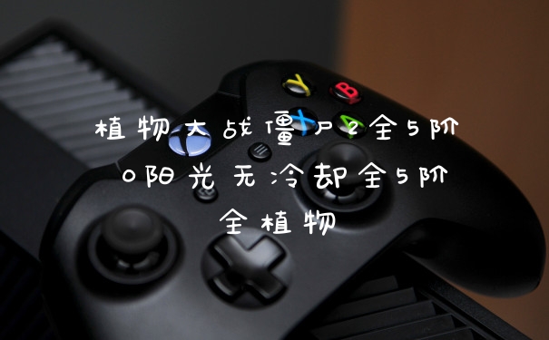植物大战僵尸2全5阶 0阳光无冷却全5阶全植物