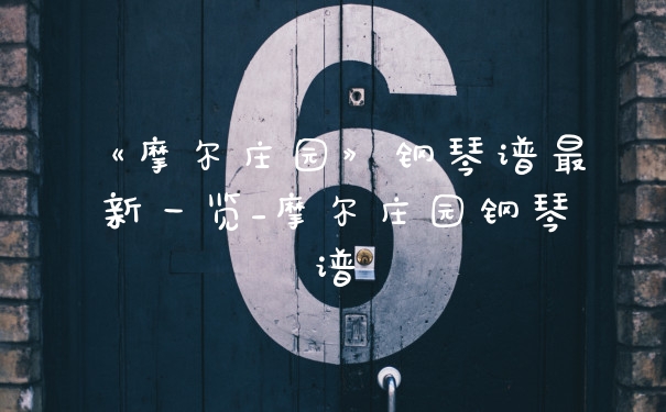 《摩尔庄园》钢琴谱最新一览_摩尔庄园钢琴谱