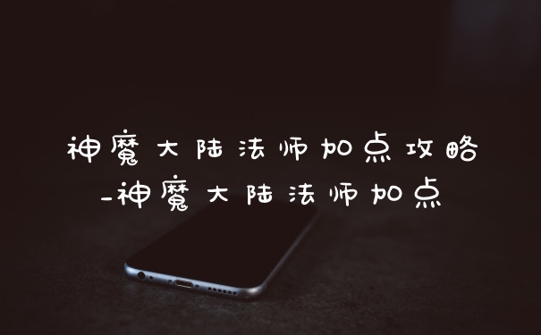 神魔大陆法师加点攻略_神魔大陆法师加点