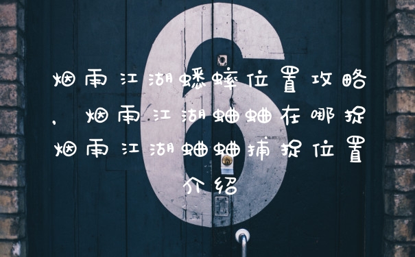 烟雨江湖蟋蟀位置攻略，烟雨江湖蛐蛐在哪捉烟雨江湖蛐蛐捕捉位置介绍