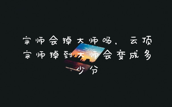 宗师会掉大师吗，云顶宗师掉到大师会变成多少分