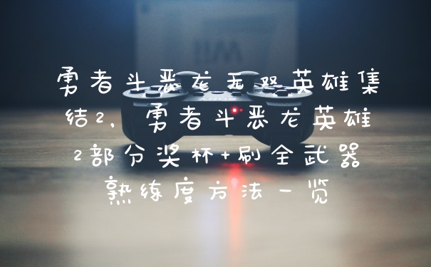 勇者斗恶龙无双英雄集结2，勇者斗恶龙英雄2部分奖杯+刷全武器熟练度方法一览