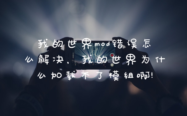 我的世界mod错误怎么解决,我的世界为什么加载不了模组啊!