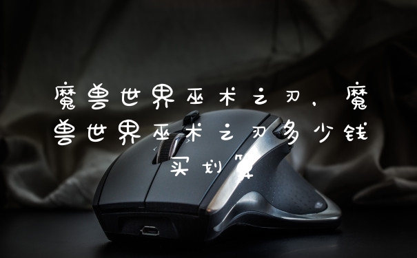 魔兽世界巫术之刃，魔兽世界巫术之刃多少钱买划算