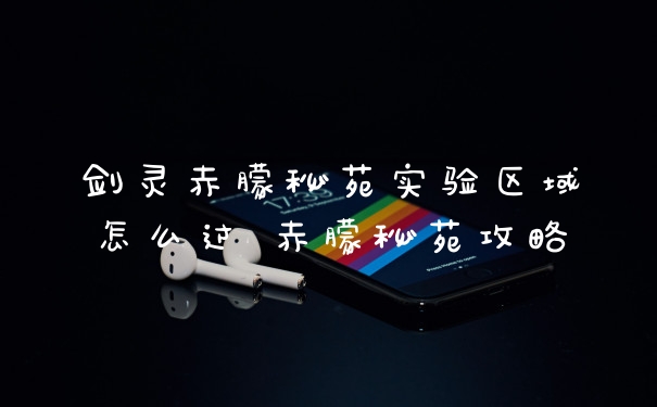 剑灵赤朦秘苑实验区域怎么过 赤朦秘苑攻略