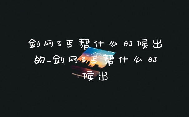 剑网3丐帮什么时候出的_剑网3丐帮什么时候出