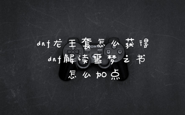 dnf龙王套怎么获得 dnf解读噩梦之书怎么加点