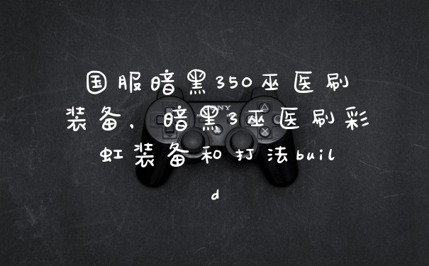 国服暗黑350巫医刷装备，暗黑3巫医刷彩虹装备和打法build