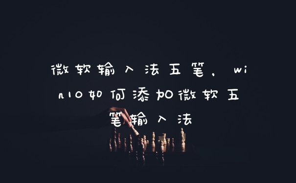 微软输入法五笔，win10如何添加微软五笔输入法