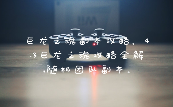 巨龙之魂副本攻略，4.3巨龙之魂攻略全解,随机团队副本。