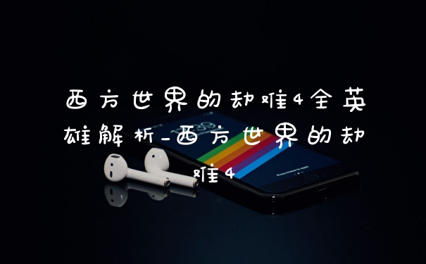 西方世界的劫难4全英雄解析_西方世界的劫难4