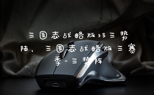 三国志战略版s3三势陆，三国志战略版三赛季-三势阵