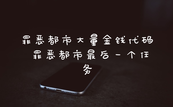 罪恶都市大量金钱代码 罪恶都市最后一个任务
