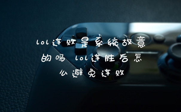 lol连败是系统故意的吗 lol连胜后怎么避免连败