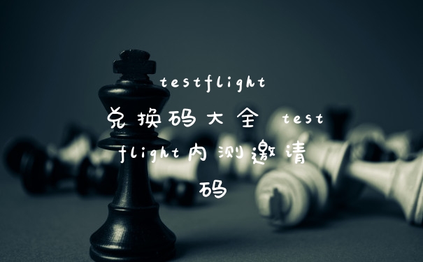 testflight兑换码大全 testflight内测邀请码