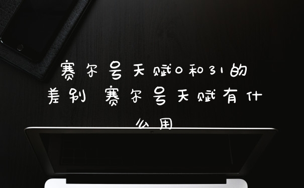 赛尔号天赋0和31的差别 赛尔号天赋有什么用