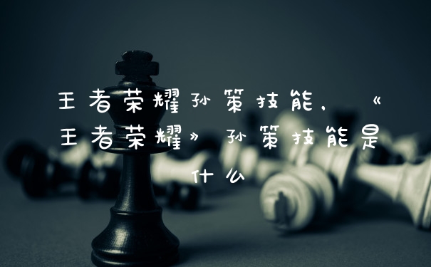 王者荣耀孙策技能，《王者荣耀》孙策技能是什么