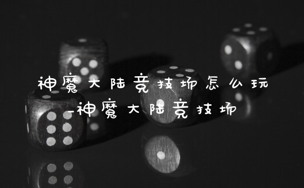 神魔大陆竞技场怎么玩_神魔大陆竞技场
