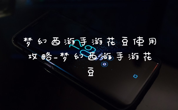 梦幻西游手游花豆使用攻略_梦幻西游手游花豆